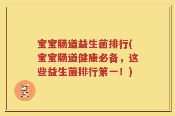 宝宝肠道益生菌排行(宝宝肠道健康必备，这些益生菌排行第一！)