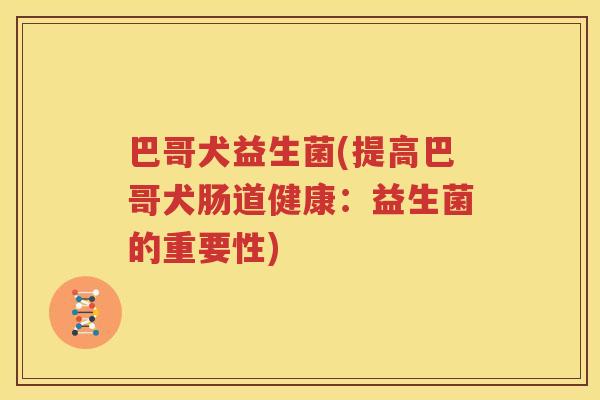 巴哥犬益生菌(提高巴哥犬肠道健康：益生菌的重要性)