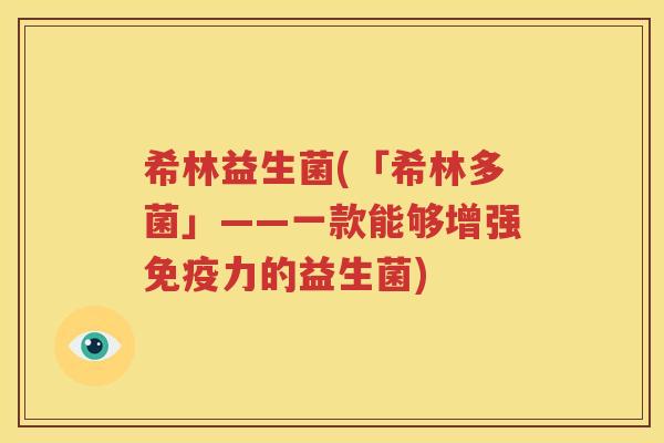 希林益生菌(「希林多菌」——一款能够增强免疫力的益生菌)