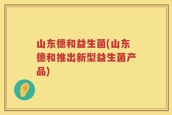 山东德和益生菌(山东德和推出新型益生菌产品)