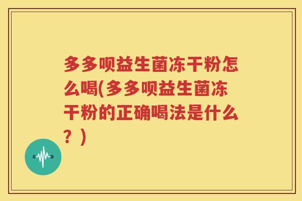 多多呗益生菌冻干粉怎么喝(多多呗益生菌冻干粉的正确喝法是什么？)