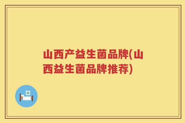 山西产益生菌品牌(山西益生菌品牌推荐)