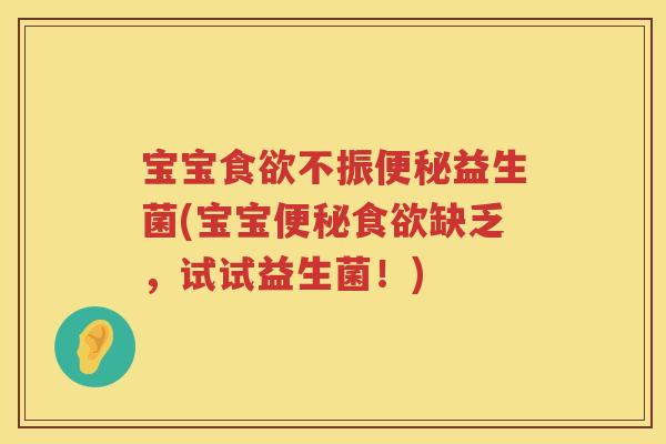 宝宝食欲不振便秘益生菌(宝宝便秘食欲缺乏，试试益生菌！)