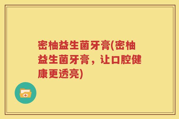 密柚益生菌牙膏(密柚益生菌牙膏，让口腔健康更透亮)