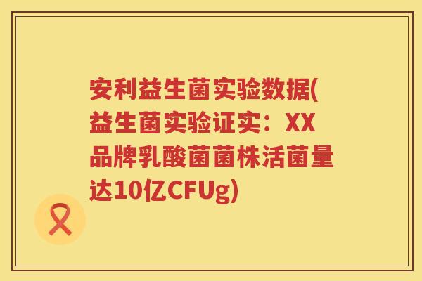 安利益生菌实验数据(益生菌实验证实：XX品牌乳酸菌菌株活菌量达10亿CFUg)