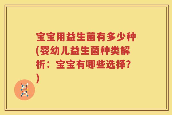 宝宝用益生菌有多少种(婴幼儿益生菌种类解析：宝宝有哪些选择？)