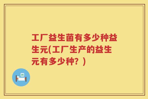 工厂益生菌有多少种益生元(工厂生产的益生元有多少种？)
