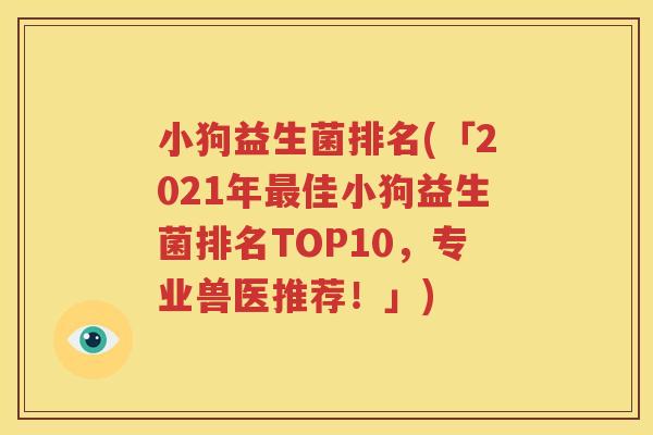 小狗益生菌排名(「2021年最佳小狗益生菌排名TOP10，专业兽医推荐！」)