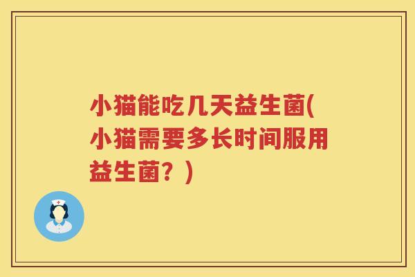 小猫能吃几天益生菌(小猫需要多长时间服用益生菌？)