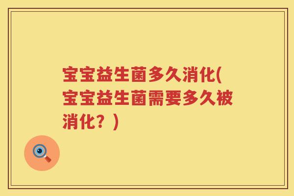 宝宝益生菌多久消化(宝宝益生菌需要多久被消化？)