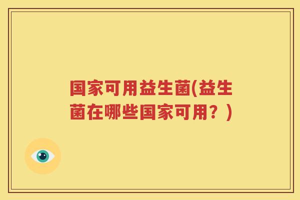 国家可用益生菌(益生菌在哪些国家可用？)