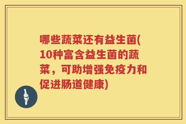 哪些蔬菜还有益生菌(10种富含益生菌的蔬菜，可助增强免疫力和促进肠道健康)