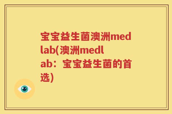 宝宝益生菌澳洲medlab(澳洲medlab：宝宝益生菌的首选)