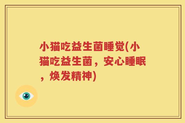 小猫吃益生菌睡觉(小猫吃益生菌，安心睡眠，焕发精神)