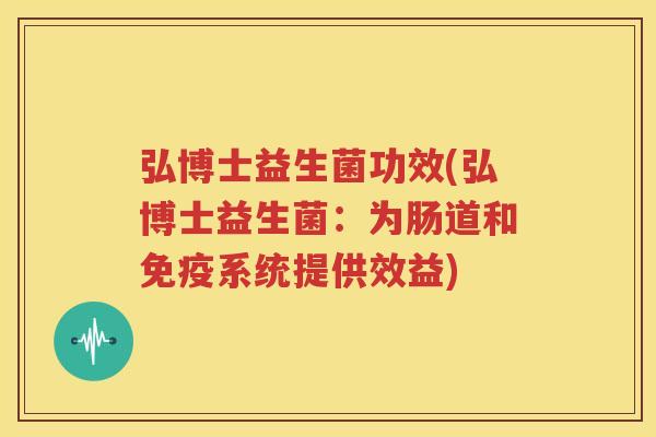 弘博士益生菌功效(弘博士益生菌：为肠道和免疫系统提供效益)