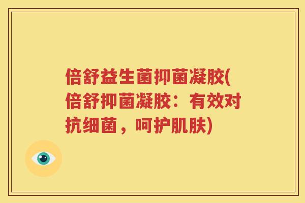 倍舒益生菌抑菌凝胶(倍舒抑菌凝胶：有效对抗细菌，呵护肌肤)
