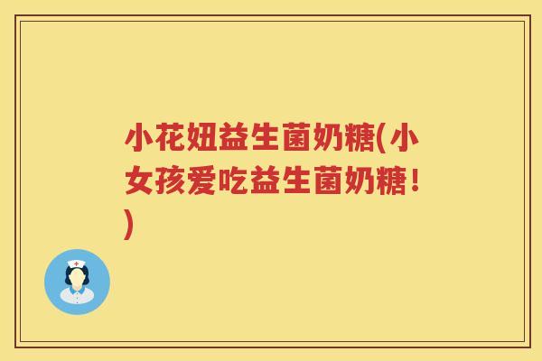 小花妞益生菌奶糖(小女孩爱吃益生菌奶糖！)
