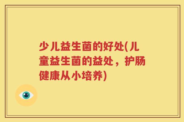 少儿益生菌的好处(儿童益生菌的益处，护肠健康从小培养)