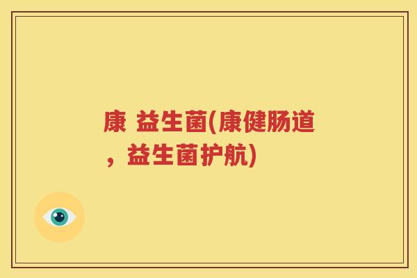 康 益生菌(康健肠道，益生菌护航)