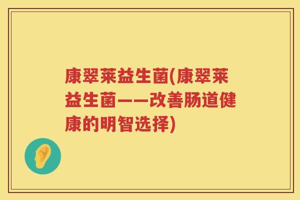 康翠莱益生菌(康翠莱益生菌——改善肠道健康的明智选择)