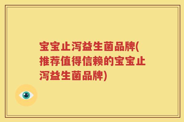 宝宝止泻益生菌品牌(推荐值得信赖的宝宝止泻益生菌品牌)