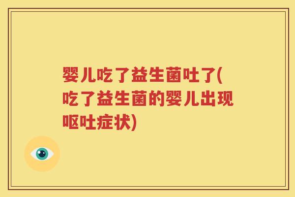 婴儿吃了益生菌吐了(吃了益生菌的婴儿出现呕吐症状)