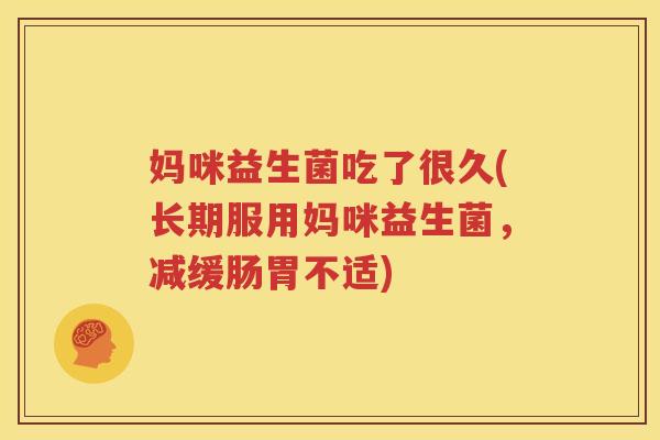 妈咪益生菌吃了很久(长期服用妈咪益生菌，减缓肠胃不适)