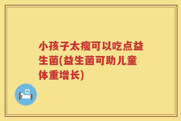 小孩子太瘦可以吃点益生菌(益生菌可助儿童体重增长)