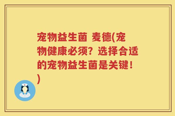 宠物益生菌 麦德(宠物健康必须？选择合适的宠物益生菌是关键！)
