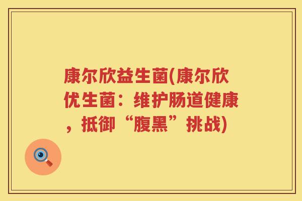 康尔欣益生菌(康尔欣优生菌：维护肠道健康，抵御“腹黑”挑战)