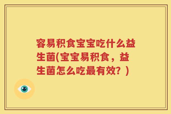 容易积食宝宝吃什么益生菌(宝宝易积食，益生菌怎么吃最有效？)
