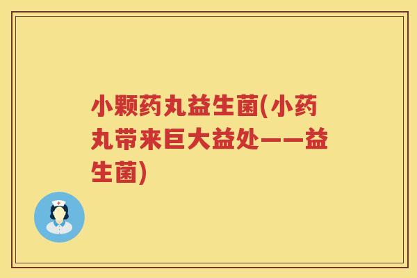 小颗药丸益生菌(小药丸带来巨大益处——益生菌)