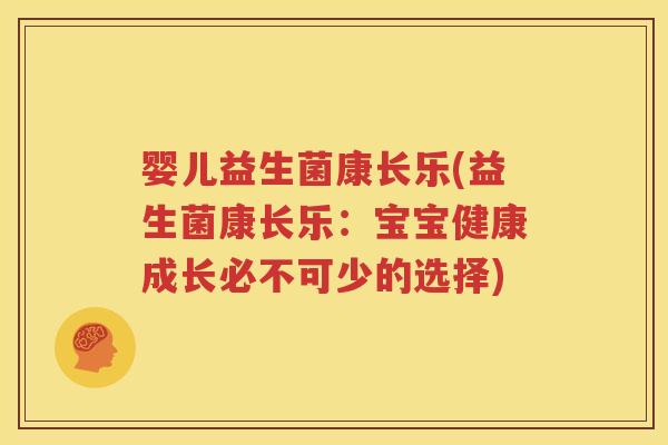 婴儿益生菌康长乐(益生菌康长乐：宝宝健康成长必不可少的选择)
