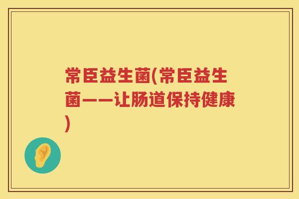 常臣益生菌(常臣益生菌——让肠道保持健康)