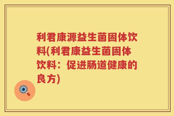 利君康源益生菌固体饮料(利君康益生菌固体饮料：促进肠道健康的良方)