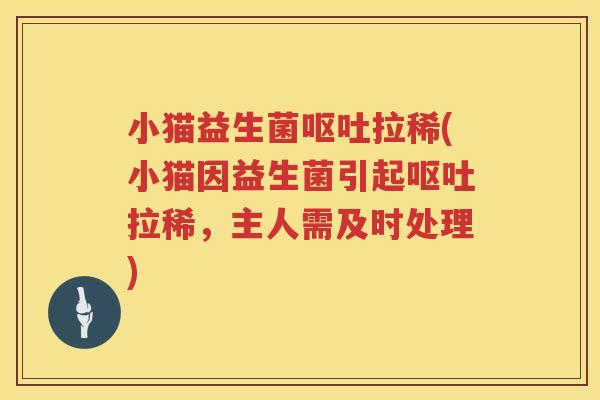 小猫益生菌呕吐拉稀(小猫因益生菌引起呕吐拉稀，主人需及时处理)
