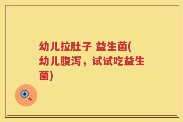 幼儿拉肚子 益生菌(幼儿腹泻，试试吃益生菌)