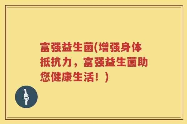 富强益生菌(增强身体抵抗力，富强益生菌助您健康生活！)