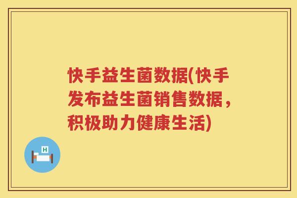 快手益生菌数据(快手发布益生菌销售数据，积极助力健康生活)