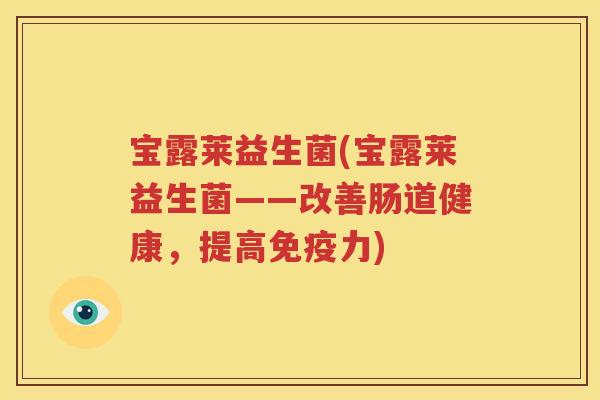 宝露莱益生菌(宝露莱益生菌——改善肠道健康，提高免疫力)