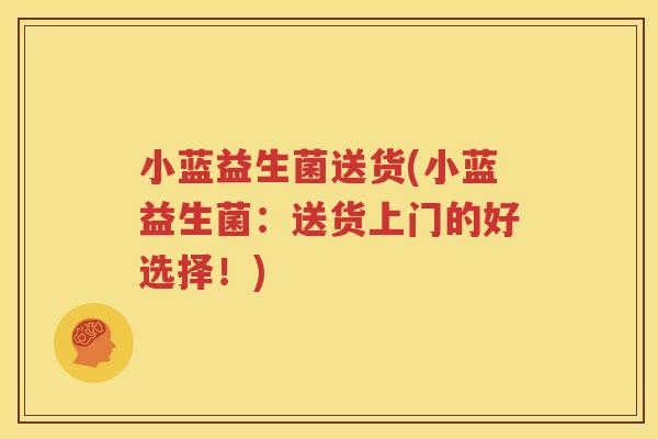 小蓝益生菌送货(小蓝益生菌：送货上门的好选择！)