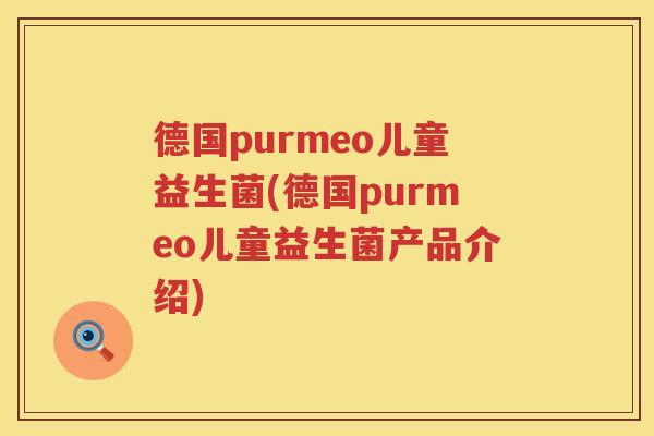 德国purmeo儿童益生菌(德国purmeo儿童益生菌产品介绍)