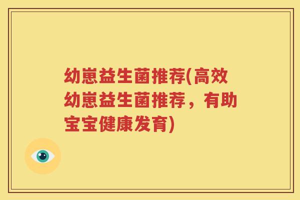 幼崽益生菌推荐(高效幼崽益生菌推荐，有助宝宝健康发育)