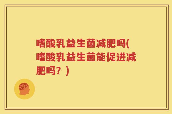 嗜酸乳益生菌减肥吗(嗜酸乳益生菌能促进减肥吗？)