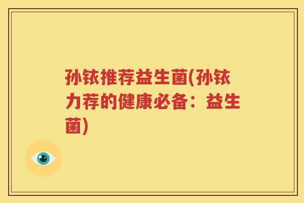 孙铱推荐益生菌(孙铱力荐的健康必备：益生菌)