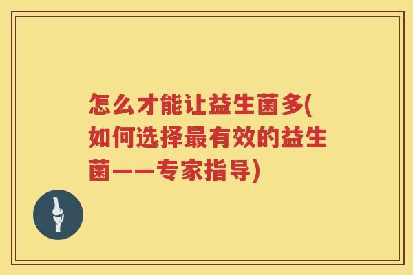 怎么才能让益生菌多(如何选择最有效的益生菌——专家指导)