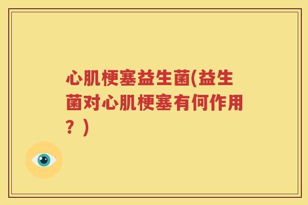 心肌梗塞益生菌(益生菌对心肌梗塞有何作用？)