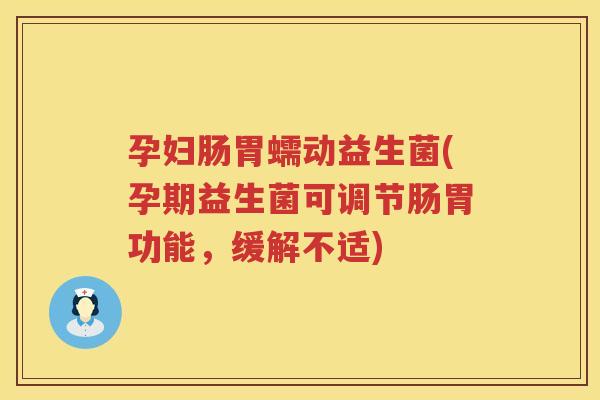 孕妇肠胃蠕动益生菌(孕期益生菌可调节肠胃功能，缓解不适)