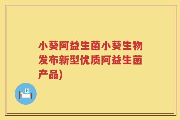 小葵阿益生菌小葵生物发布新型优质阿益生菌产品)