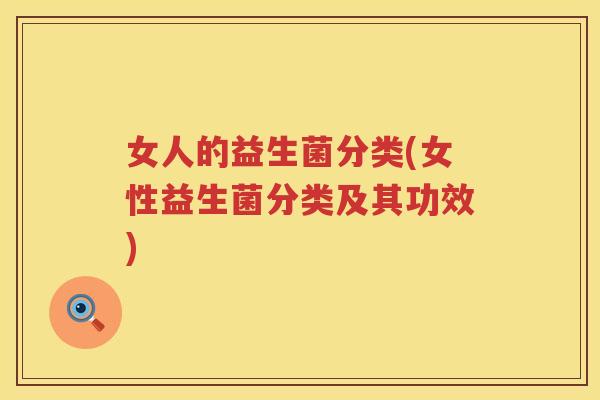 女人的益生菌分类(女性益生菌分类及其功效)
